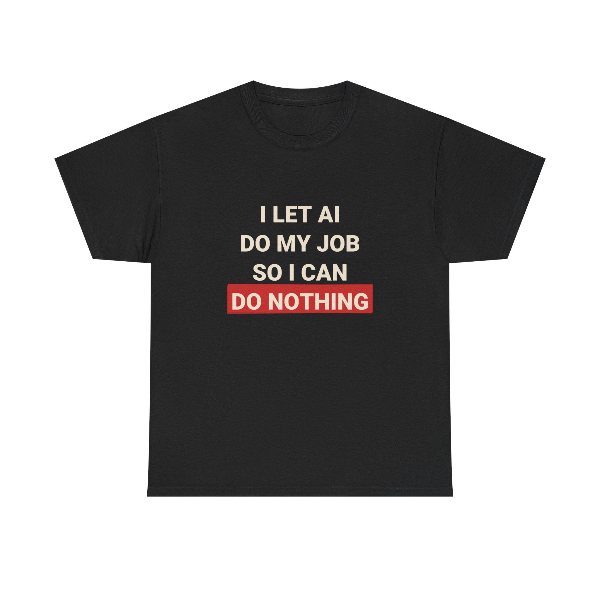 Funny AI T-Shirt | I Let AI Do My Job So I Can Do Nothing | Lazy Tech Worker Gift